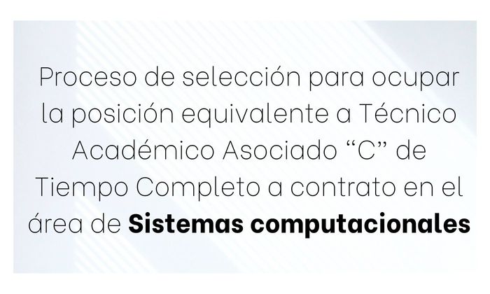 Proceso de selección para ocupar la posición equivalente a Técnico Académico Asociado “C” de Tiempo Completo a contrato en el área de Sistemas computacionales