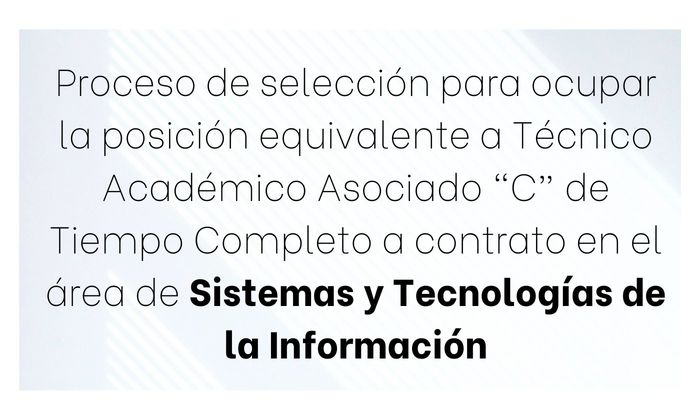 Proceso de selección para ocupar la posición equivalente a Técnico Académico Asociado “C” de Tiempo Completo a contrato en el área de  Sistemas y Tecnologías de la Información